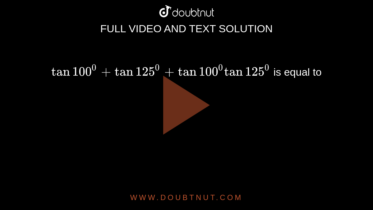 `tan100^0+tan125^0+tan100^0tan125^0`
is equal to
