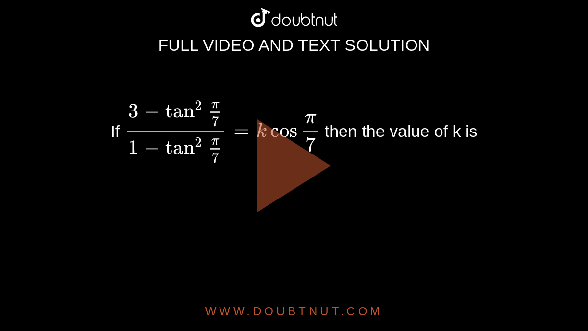 If `(3-tan^(2)""(pi)/(7))/(1-tan^(2)""(pi)/(7))=kcos""(pi)/(7)` then the value of k is 