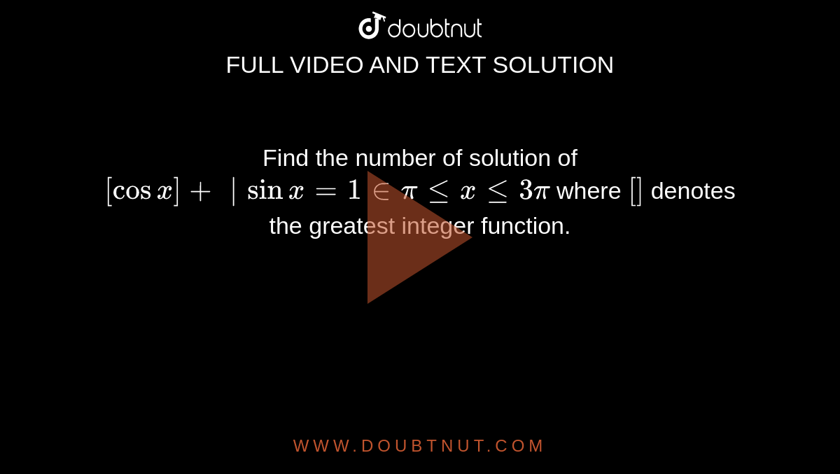Find the number of solution of `[cosx]+|sinx=1inpilt=xlt=3pi`
where `[ `` ]`
denotes the greatest integer function.