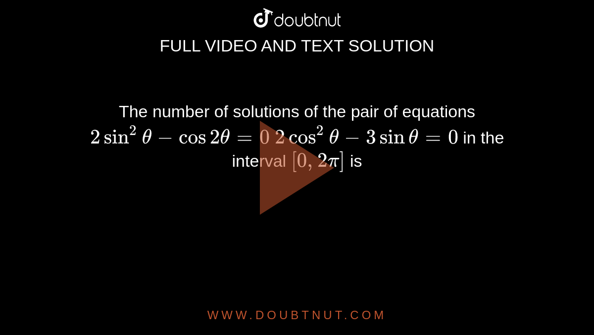 The number of solutions of the pair of equations
`2sin^2theta-cos2theta=0`

`2cos^2theta-3sintheta=0`

in the interval `[0,2pi]`
is
 