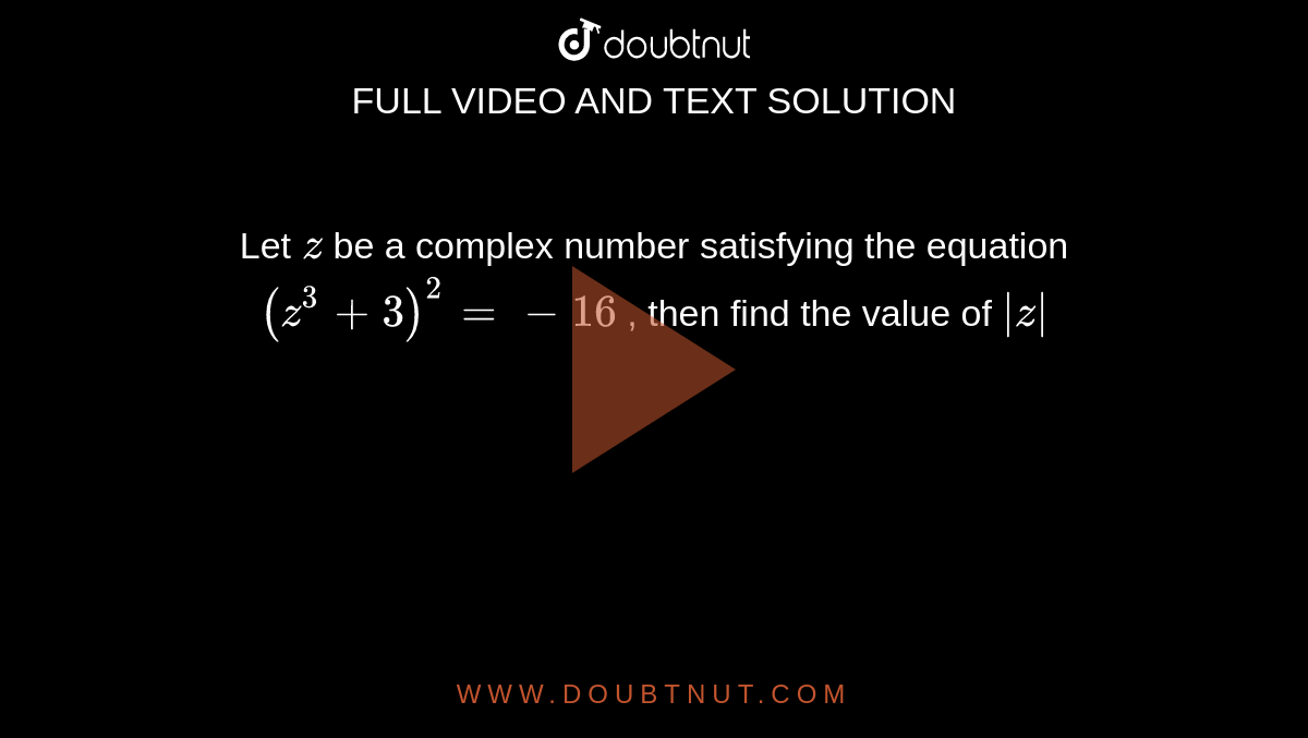 Let `z`
be a complex number satisfying the equation `(z^3+3)^2=-16`
, then find the value of `|z|`
