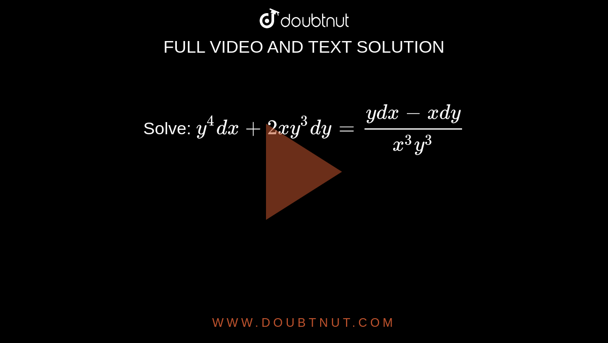 Solve: `y^(4)dx+2xy^(3)dy=(ydx-xdy)/(x^(3)y^(3))`