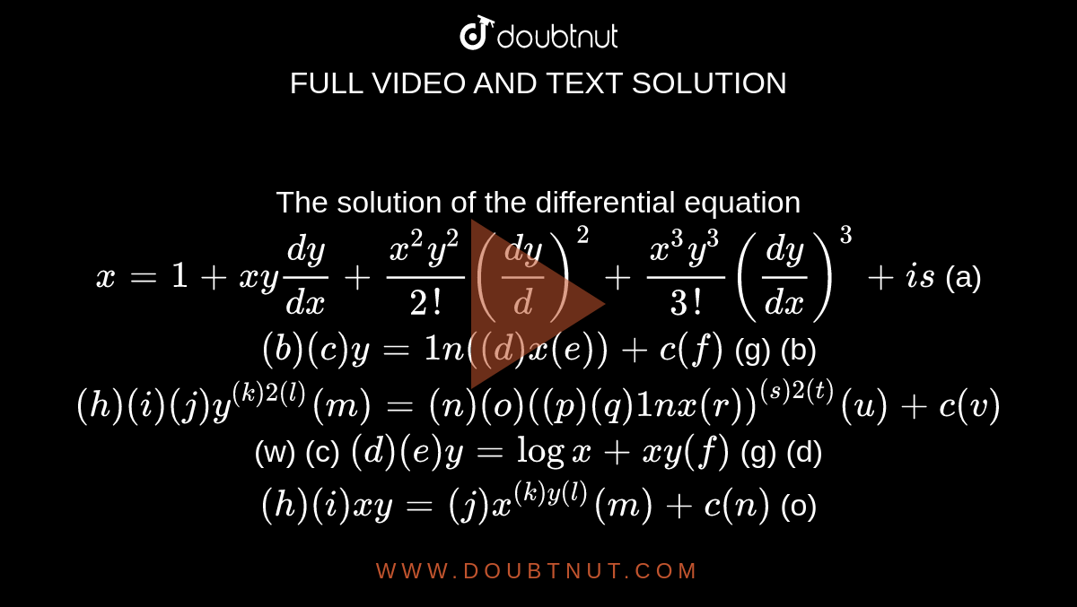 The solution of the differential equation
 `x=1+x y(dy)/(dx)+(x^2y^2)/(2!)((dy)/d)^2+(x^3y^3)/(3!)((dy)/(dx))^3+ i s`

(a)
  `( b ) (c) y=1n(( d ) x (e))+c (f)`
(g)
  (b) `( h ) (i) (j) y^(( k )2( l ))( m )=( n ) (o)(( p ) (q)1nx (r))^(( s )2( t ))( u )+c (v)`
(w) 
(c)
  `( d ) (e) y=logx+x y (f)`
(g)
  (d) `( h ) (i) x y=( j ) x^(( k ) y (l))( m )+c (n)`
(o)