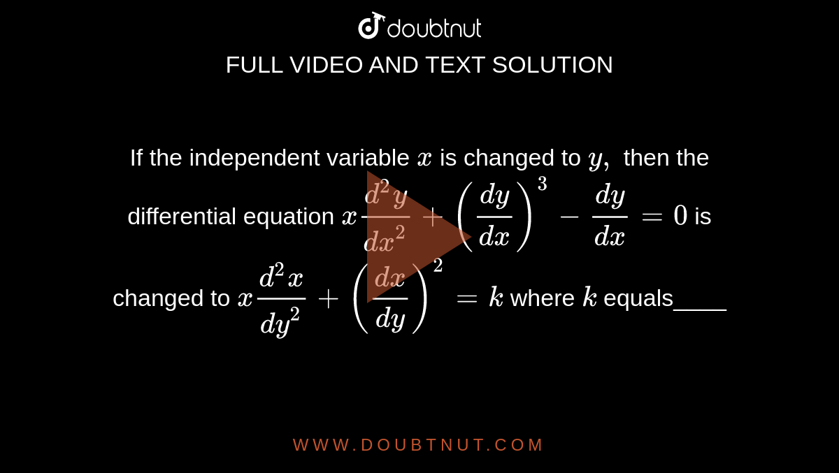 If the independent variable `x`
is changed
  to `y ,`
then the
  differential equation `x(d^2y)/(dx^2)+((dy)/(dx))^3-(dy)/(dx)=0`
is changed
  to `x(d^2x)/(dy^2)+((dx)/(dy))^2=k`
where `k`
equals____