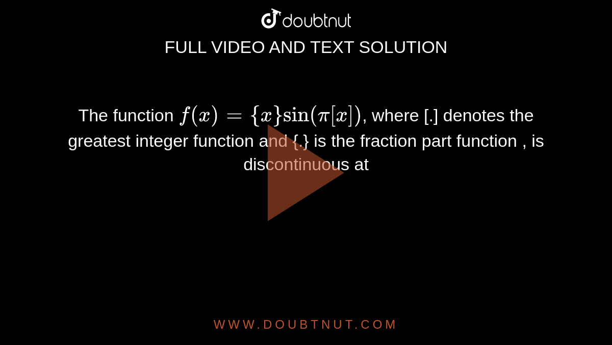  The  function  `f(x) = {x} sin (pi [x])`,  where  `[.]` denotes the  greatest  integer  function  and `{.}` is the  fraction part function , is  discontinuous at  