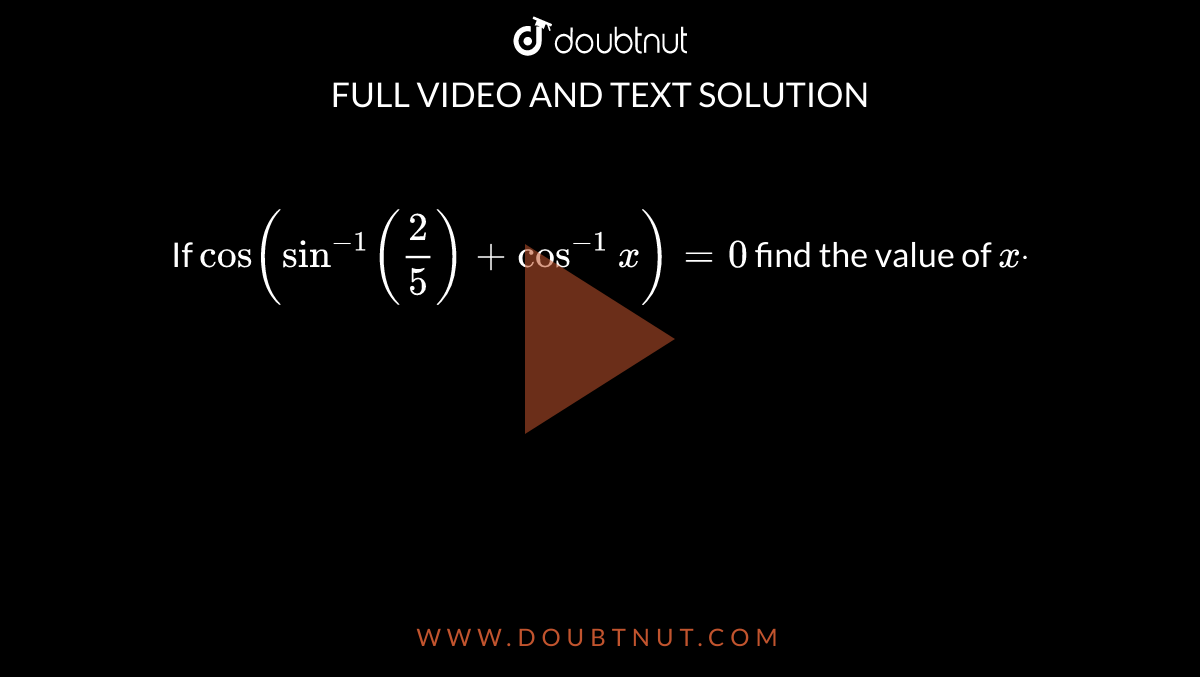  If `cos(sin^(-1)(2/5)+cos^(-1)x)=0`
find the value of `xdot`