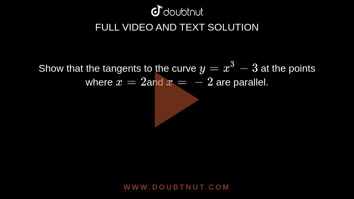  Show that the tangents to the curve `y=x^3-3`
at the points where `x=2 `and 
`x=-2`
are parallel.