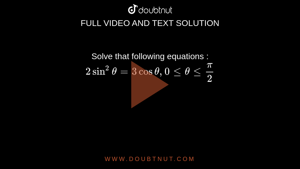 Solve that following equations : 
`2sin^2theta=3costheta,0lt=thetalt=pi/2`