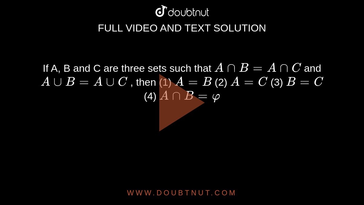 If A, B and C are three sets such that `AnnB""=""AnnC`
and `AuuB""=""AuuC`
, then
(1) `A""=""B`

  (2) `A""=""C`

(3) `B""=""C`

  (4) `AnnB""=varphi`