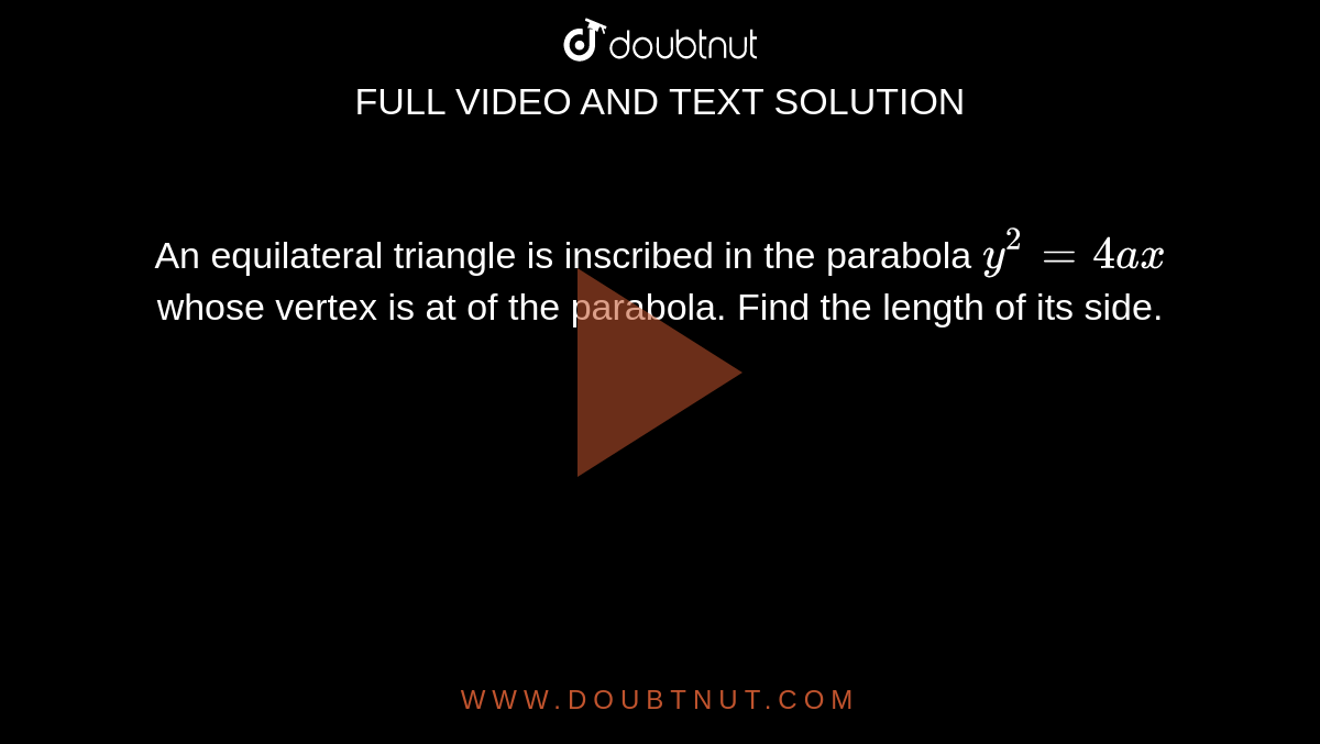 An equilateral triangle is inscribed in the parabola `y^2=4ax` whose vertex is at of the parabola. Find the length of its side.