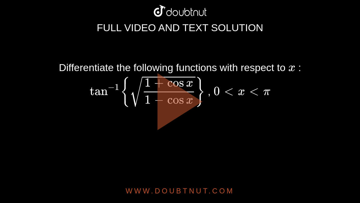  Differentiate the following functions with respect to `x`
:
`tan^(-1){sqrt((1+cosx)/(1-cosx))}` , `0< x < pi`