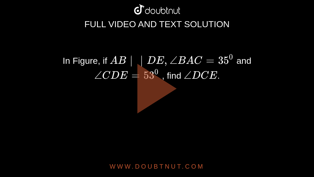 In Figure, if `AB||DE ,/_B A C=35^0`
and `/_C D E=53^0`
, find `/_D C E`.

