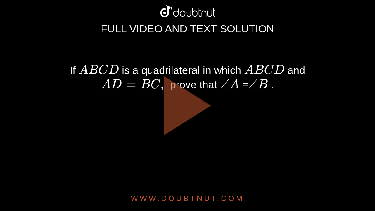 If `A B C D`
is a quadrilateral in which `A B  C D`
and `A D=B C ,`
prove that `/_A`
=`/_B`
.