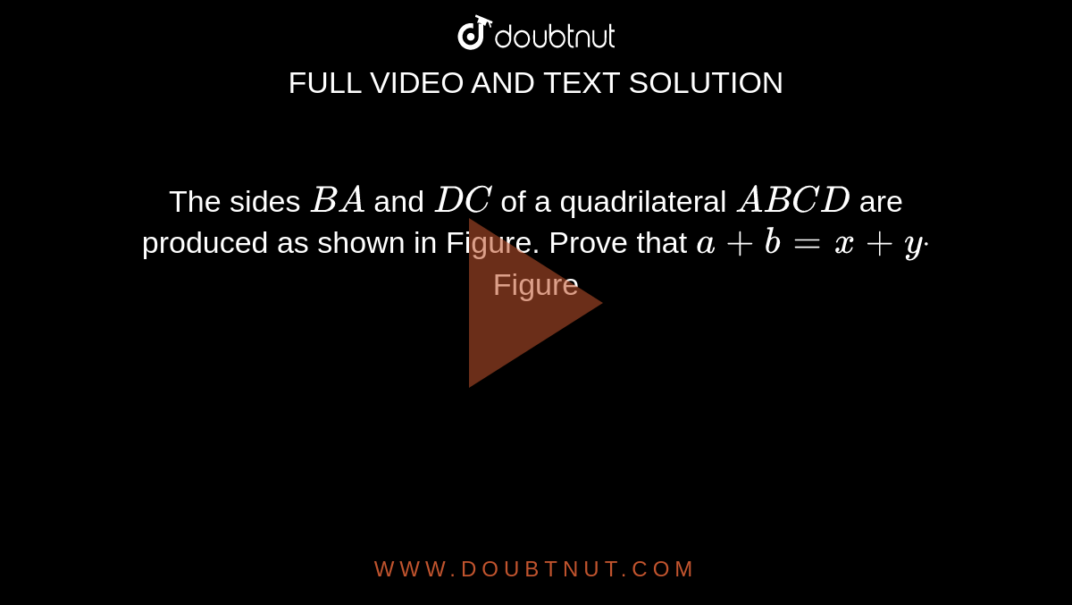 The sides `B A`
and `D C`
of a quadrilateral `A B C D`
are produced as shown in Figure. Prove that `a+b=x+ydot`

Figure