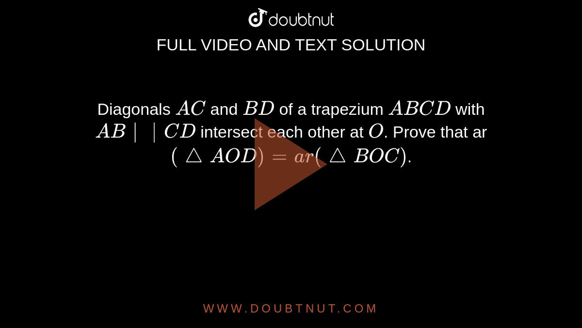 Diagonals `A C`
and `B D`
of a trapezium `A B C D`
with `A B || C D`
intersect each other at `O`.
Prove that ar `( triangle A O D)=a r( triangle B O C)`.