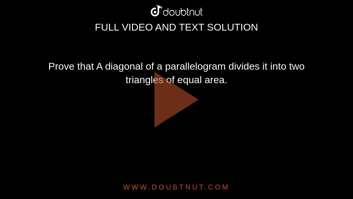 Prove that A diagonal of a parallelogram divides it into two
  triangles of equal area.

