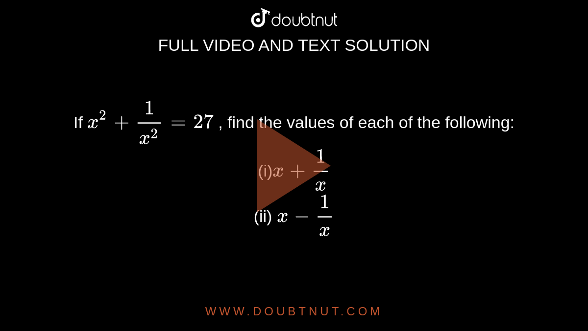 If `x^2+1/(x^2)=27`
, find the values of each of the following:
<br>(i)`x+1/x`
<br> (ii) `x-1/x`