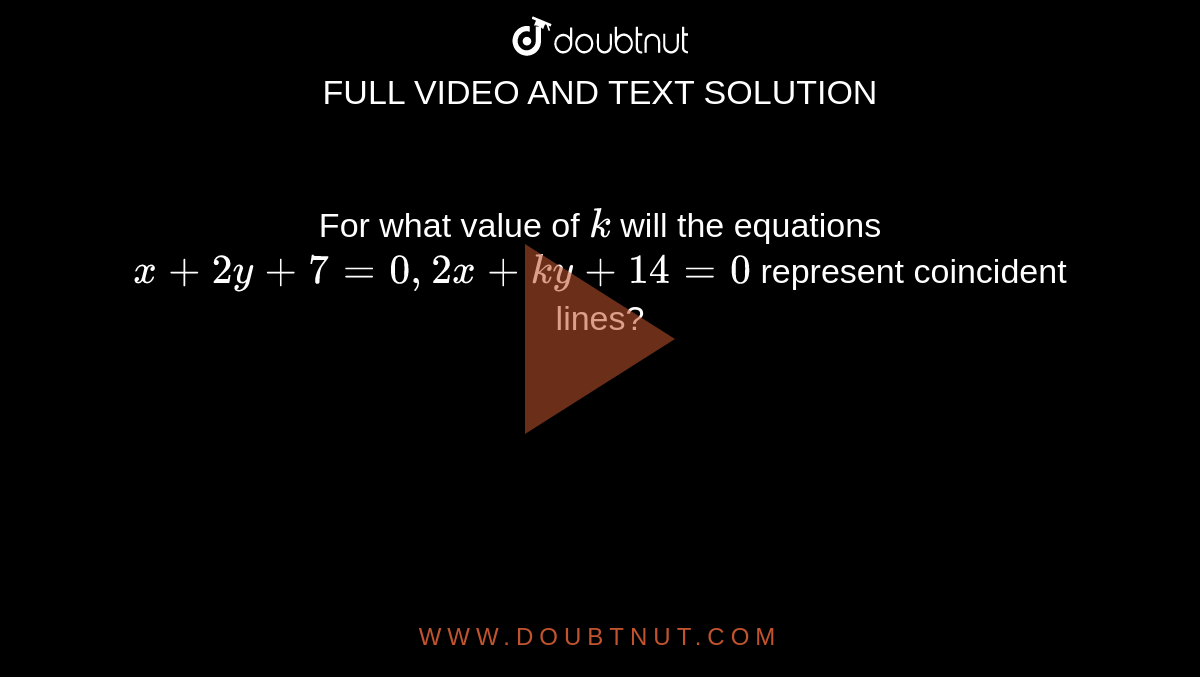 For what value of `k`
will the equations `x+2y+7=0,2x+k y+14=0`
represent coincident lines?