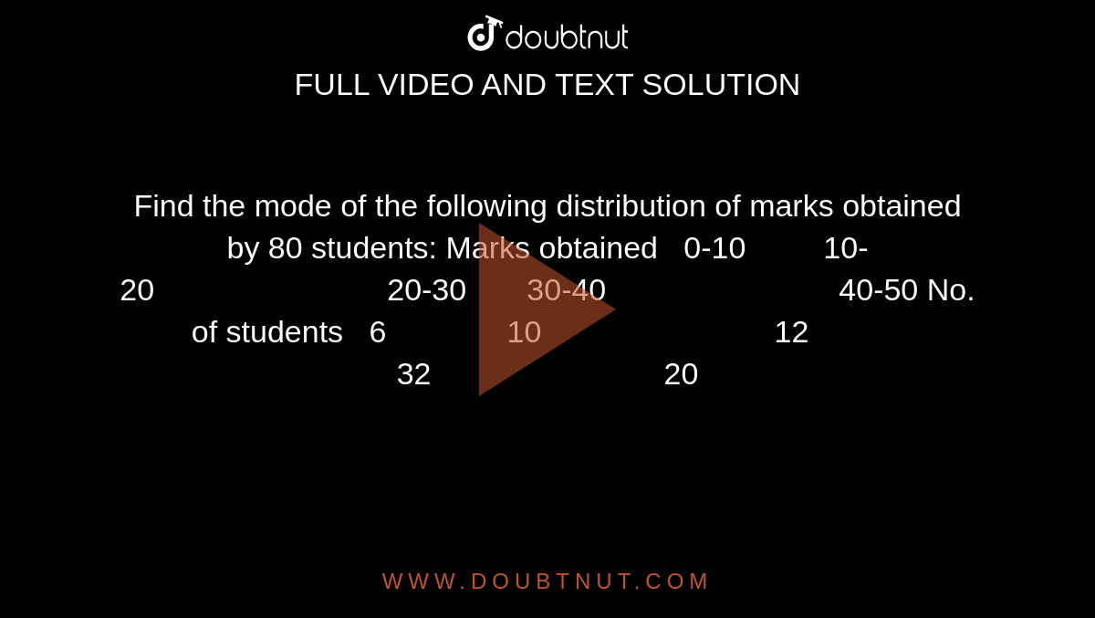 Find the mode of the following distribution of marks obtained by 80
  students:
Marks obtained   0-10         10-20                           20-30       30-40                           40-50
No. of students   6              10                           12            32                           20