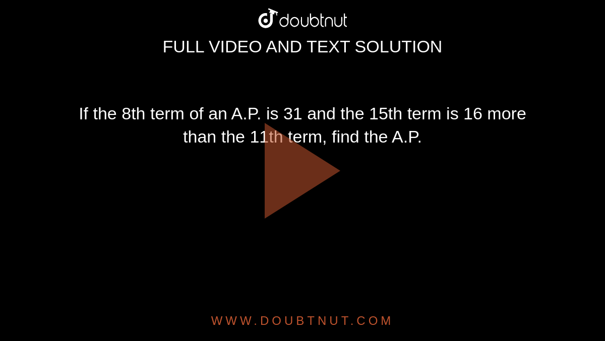 If the 8th term of an A.P. is 31 and the 15th
  term is 16 more than the 11th term, find the A.P.