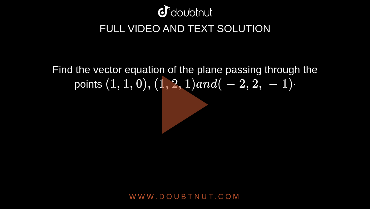 Find the vector equation of the plane passing through the points `(1,1,0),(1,2,1)a n d(-2,2,-1)dot`