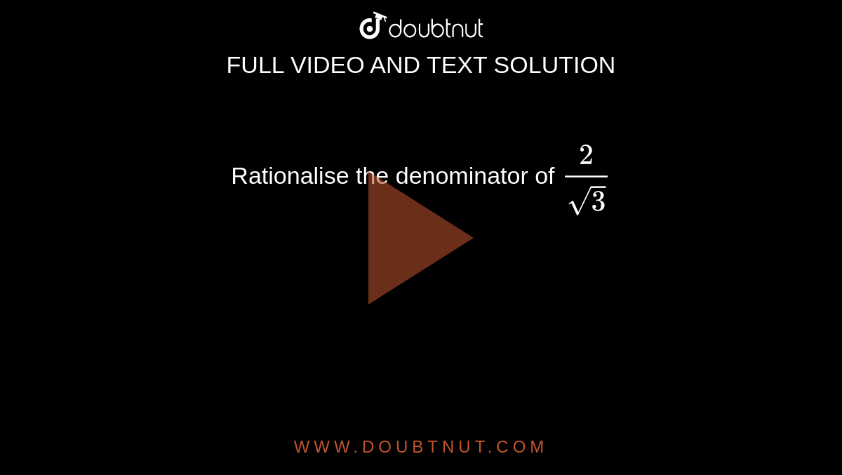 Rationalise the denominator of `2/(sqrt(3))`