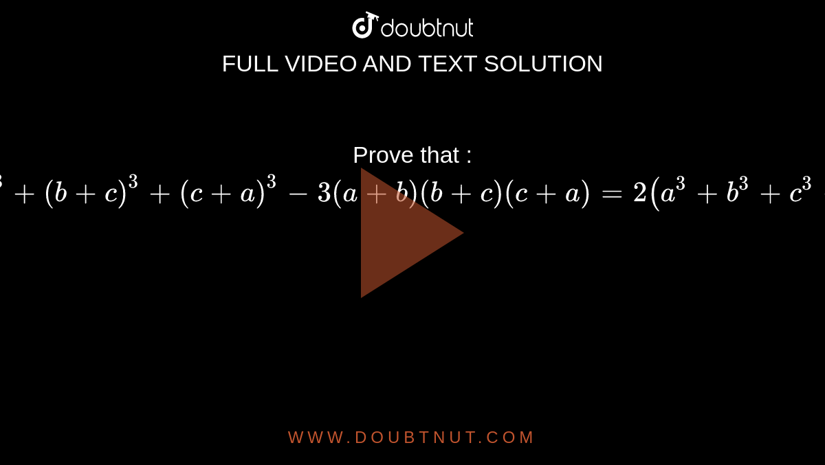 Prove That : (a+b)^3+(b+c)^3+(c+a)^3-3(a+b)(b+c)(c+a)=2(a^3+b^3+c^3-3a B C)