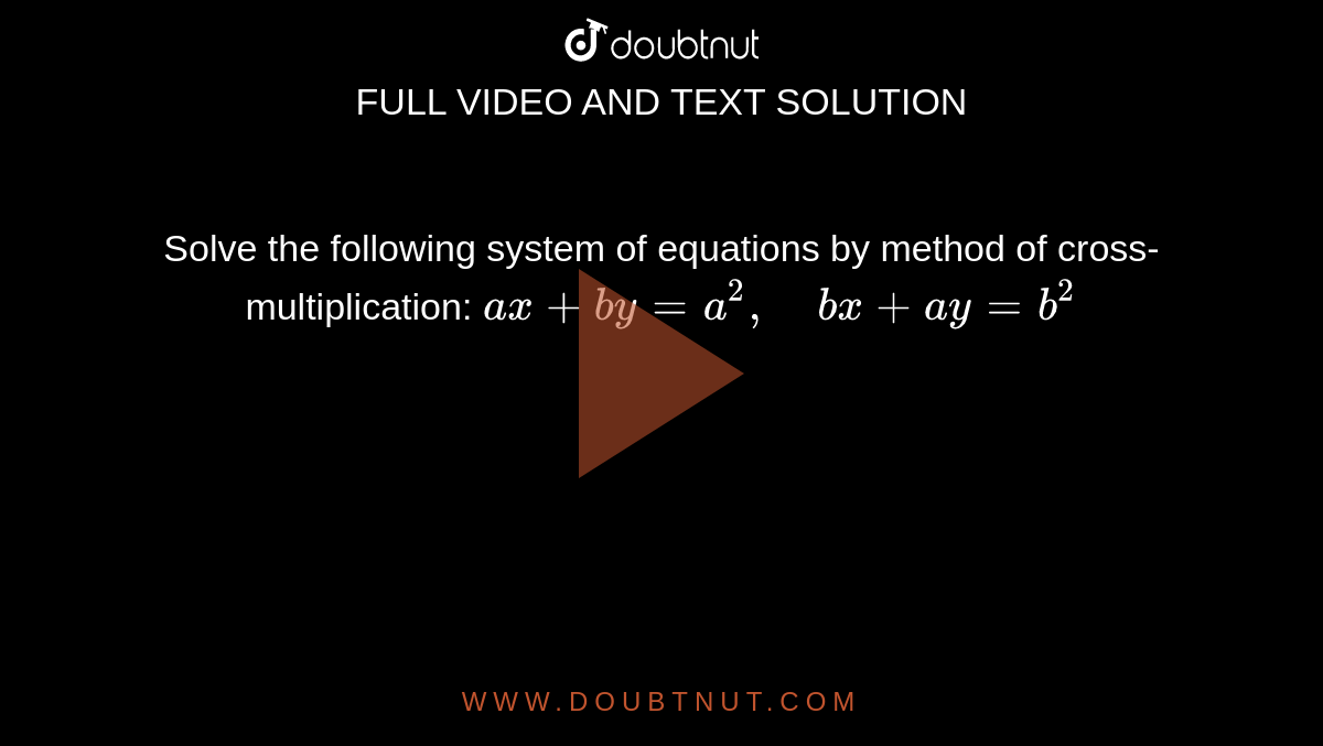 Solve the following
  system of equations by method of cross-multiplication: `a x+b y=a^2,\ \ \ \ b x+a y=b^2`