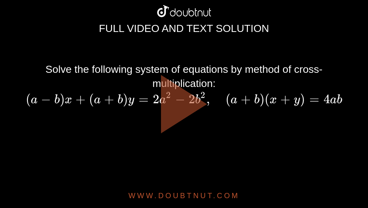 Solve the following
  system of equations by method of cross-multiplication: 
`(a-b)x+(a+b)y=2a^2-2b^2,\ \ \ \ (a+b)(x+y)=4a b`