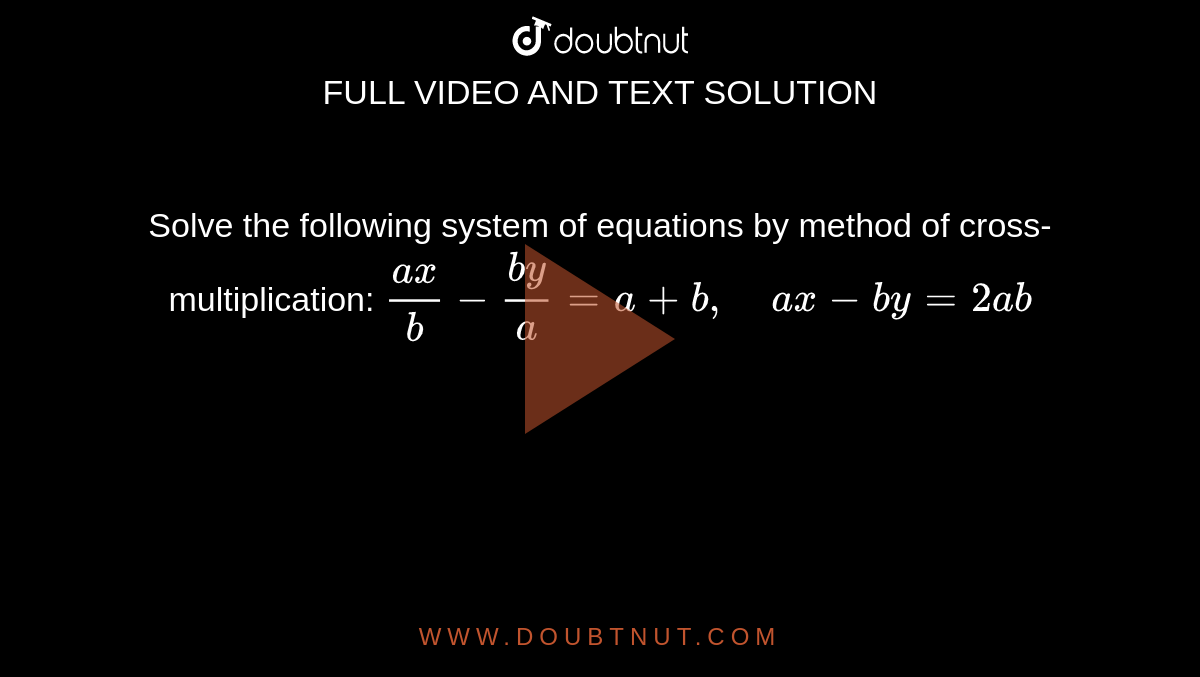 Solve the following
  system of equations by method of cross-multiplication: `(a x)/b-(b y)/a=a+b ,\ \ \ \ a x-b y=2a b`