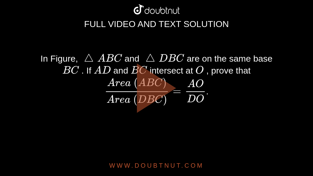 In Figure, `/_\ A B C`
and `/_\ D B C`
are on the
  same base `B C`
. If `A D`
and `B C`
intersect
  at `O`
, prove
  that `(A r e a\ ( A B C))/(A r e a\ ( D B C))=(A O)/(D O)`.
