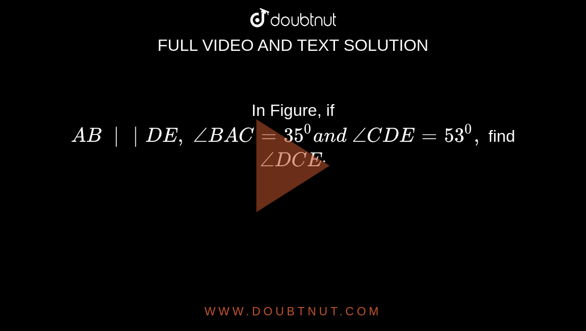 In Figure, if `A B\ || D E ,\ /_B A C=35^0a n d\ /_C D E=53^0,`
find `/_D C Edot`
