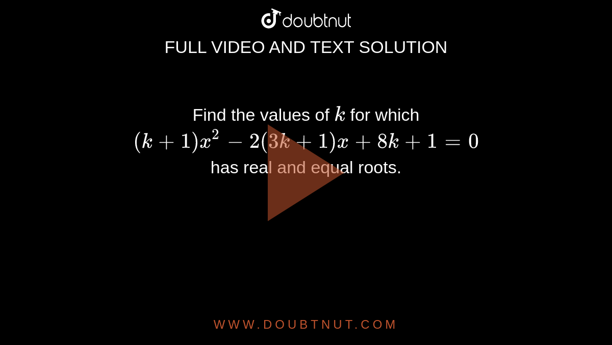 Find the
  values of `k`
for which 
<br>
`(k+1)x^2-2(3k+1)x+8k+1=0`
<br>
has real and equal roots.