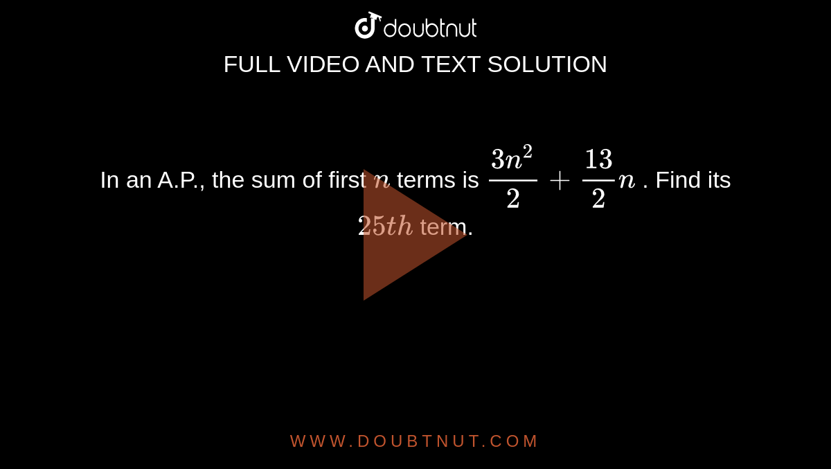 In an A.P.,
  the sum of first `n`
terms is `(3n^2)/2+(13)/2n`
. Find its `25 t h`
term.