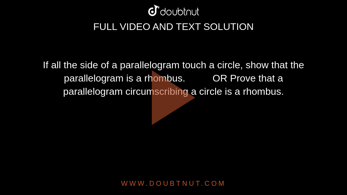 If all the
  side of a parallelogram touch a circle, show that the parallelogram is a
  rhombus.          OR
Prove that
  a parallelogram circumscribing a circle is a rhombus.
