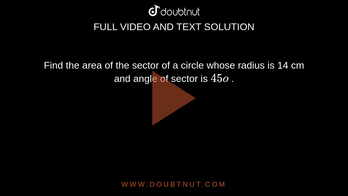 Find the area of the sector of a circle
  whose radius is 14 cm and angle of sector is `45o`
.
