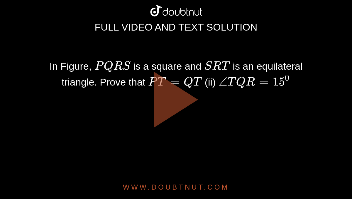 In Figure, `P Q R S`
is a square and `S R T`
is an equilateral
  triangle. Prove that
`P T=Q T`
 (ii) `/_T Q R=15^0`