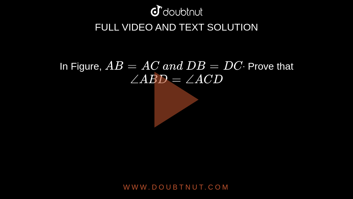 In Figure, `A B=A C\ a n d\ D B=D Cdot\ `
Prove that `/_A B D=/_A C D`