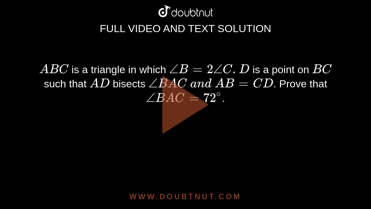 `A B C`
is a triangle in which `/_B=2/_C. D`
is a point on `B C`
such that `A D`
bisects `/_B A C\ a n d\ A B=C D`.
Prove that `/_B A C=72^@`.