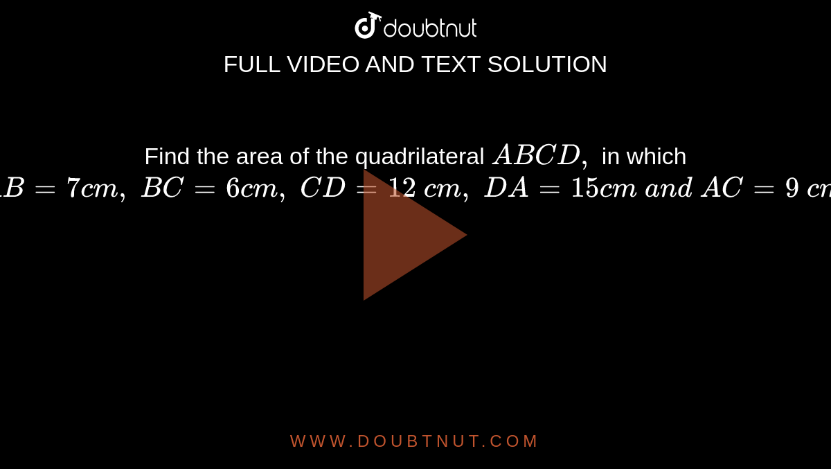 Find the area of the
  quadrilateral `A B C D ,`
in which `A B=7c m ,\ B C=6c m ,\ C D=12\ c m ,\ D A=15 c m\ a n d\ A C=9\ c mdot`