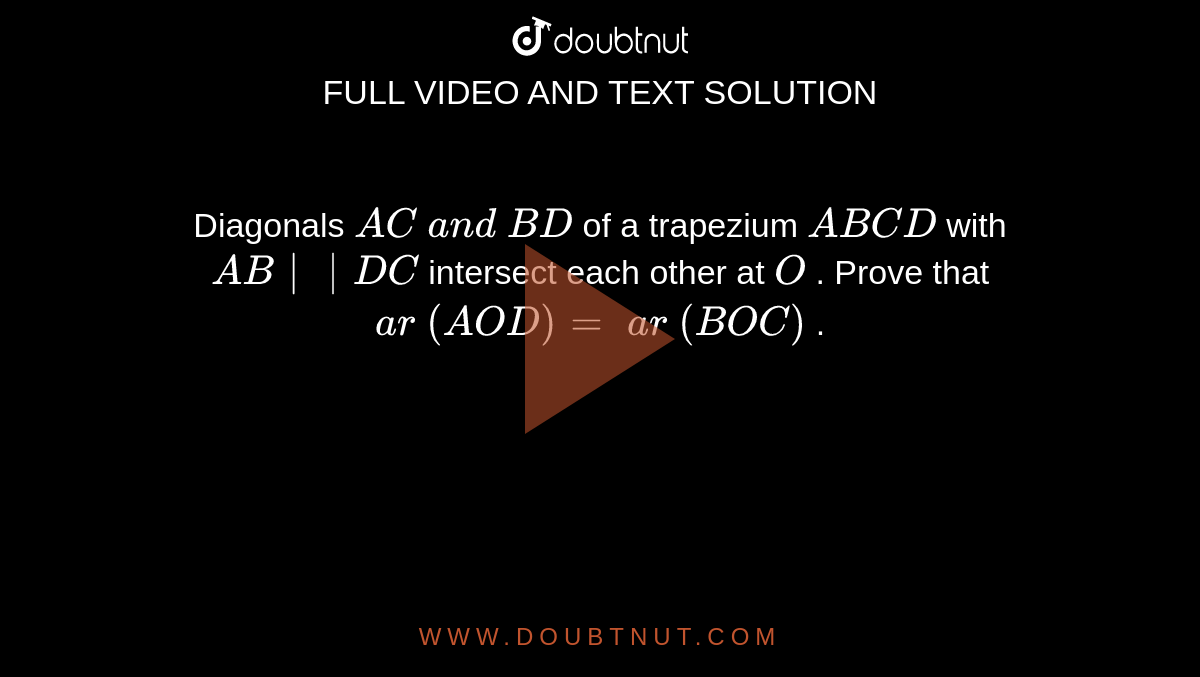 Diagonals `A C\ a n d\ B D`
of a
  trapezium `A B C D`
with `A B||D C`
intersect
  each other at `O`
. Prove
  that `a r\ ( A O D)=\ a r\ ( B O C)`
.