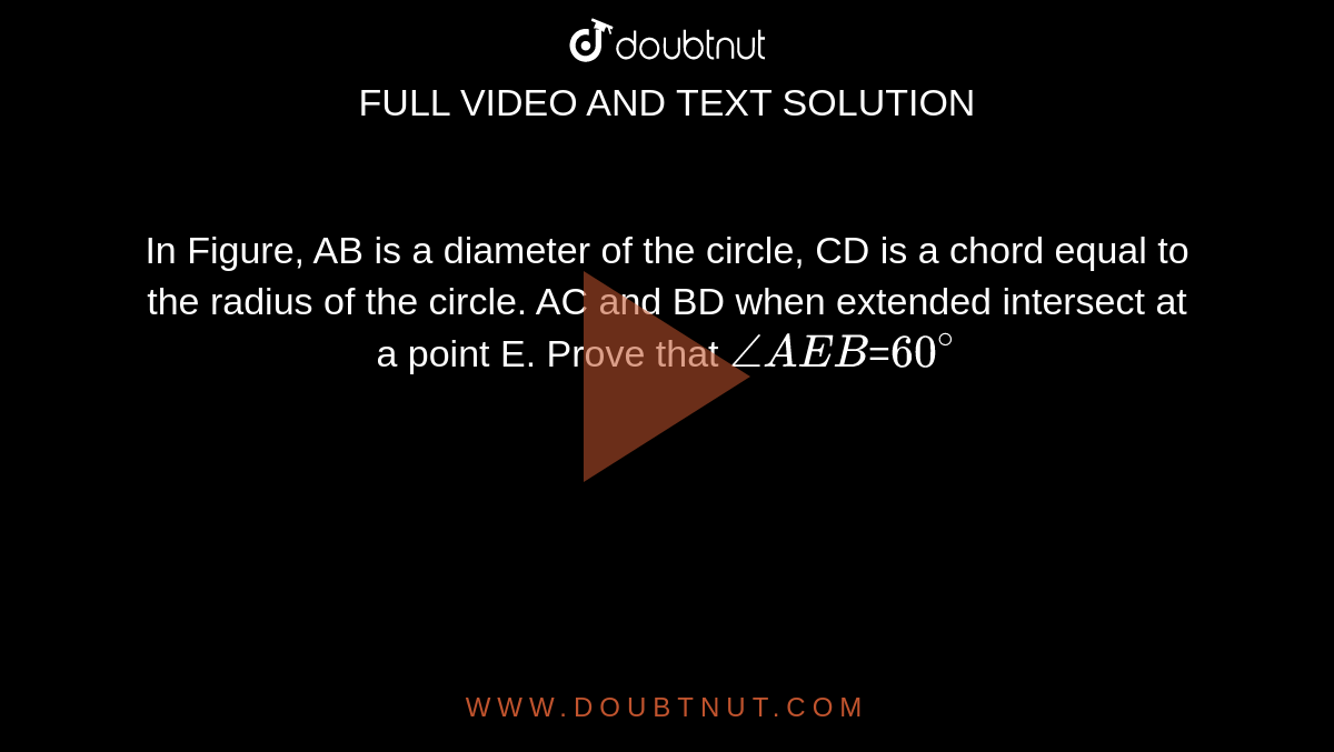  In Figure, AB is a diameter
  of the circle, CD is a chord equal to the
radius of the circle. AC and BD
  when extended intersect at a point E. Prove that
`/_A E B`=`60^@`