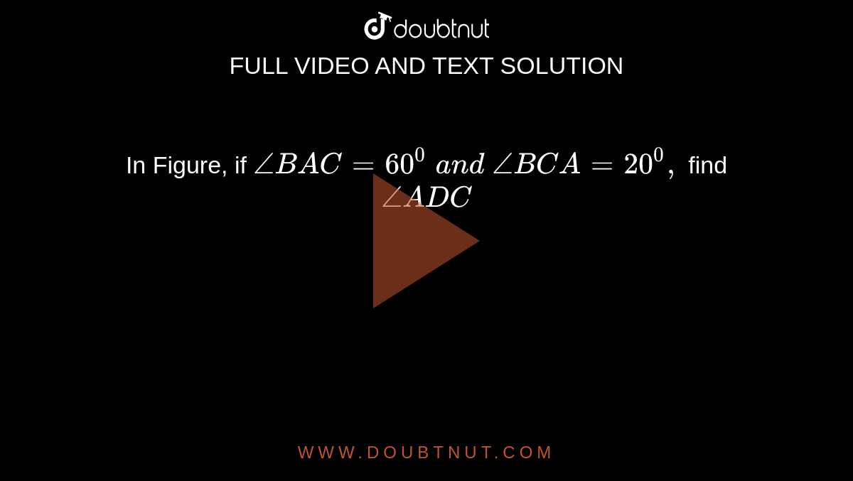 In Figure,
  if `/_B A C=60^0\ a n d\ /_B C A=20^0,\ `
find `/_A D C`