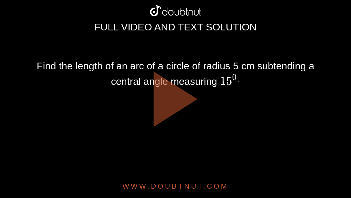 Find the length of an arc of a circle of radius 5 cm subtending a
  central angle measuring `15^0dot`