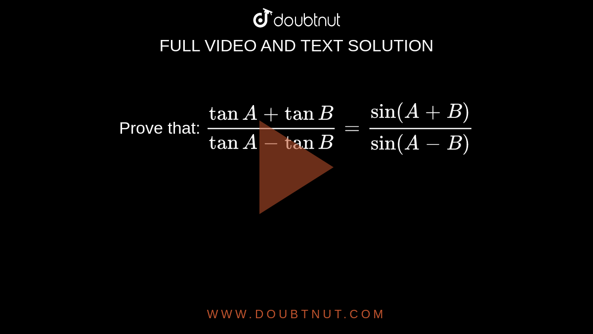 Prove That: (tanA+tanB)/(tanA-tanB)=sin(A+B)/(sin(A-B)