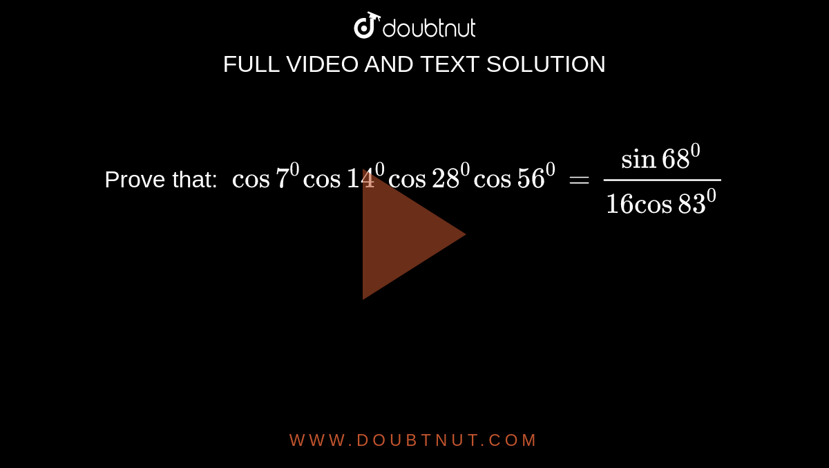 Prove that: `\ cos7^0cos 14^0cos 28^0cos 56^0=(sin 68^0)/(16cos83^0)`