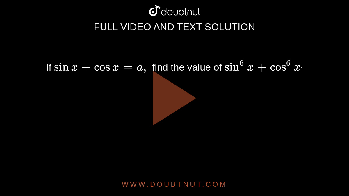 If `sin x+cos x=a ,`
find the value of `sin^6x+cos^6xdot`