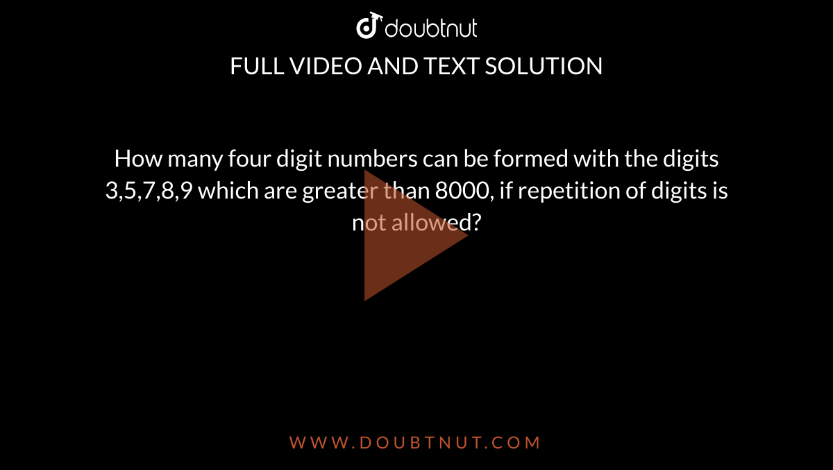 How many four digit numbers can be formed with the digits 3,5,7,8,9
  which are greater than 8000, if repetition of digits is not allowed?