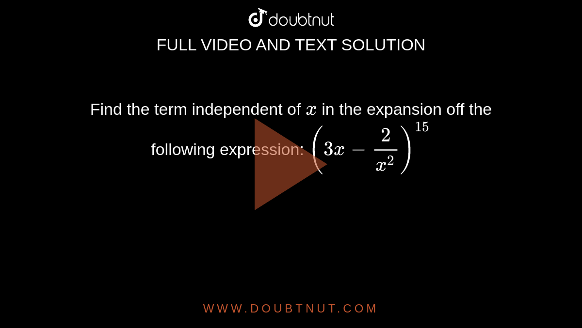 Find the term independent of `x`
in the expansion off the following expression: `(3x-2/(x^2))^(15)`