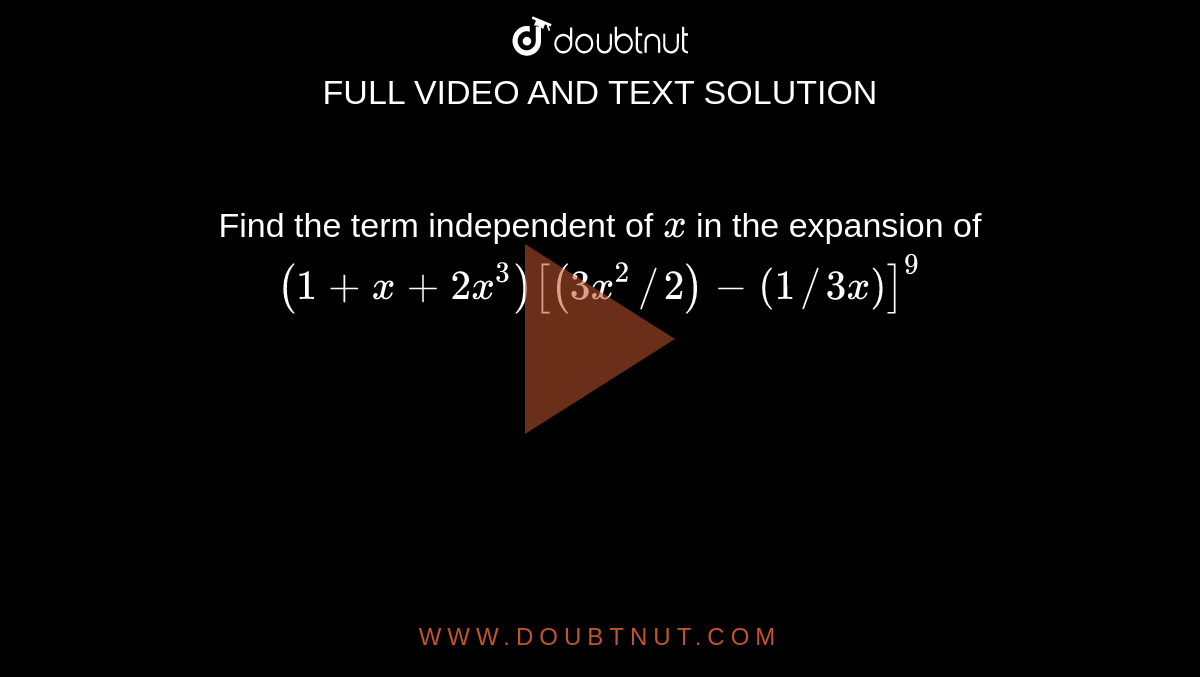 Find the term independent of `x`
in the expansion of `(1+x+2x^3)[(3x^2//2)-(1//3x)]^9`